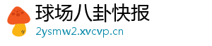 球场八卦快报_分享热门信息